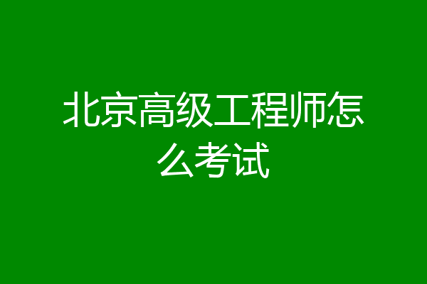 北京高级工程师怎么考试