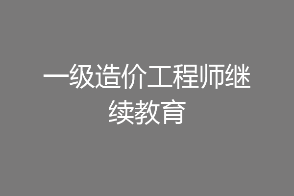 一级造价工程师继续教育