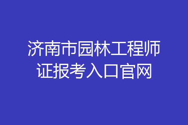 济南市园林工程师证报考入口官网