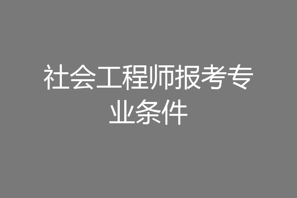 社会工程师报考专业条件