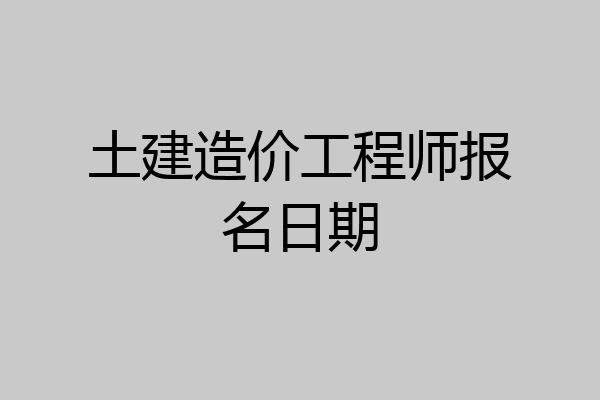 土建造价工程师报名日期