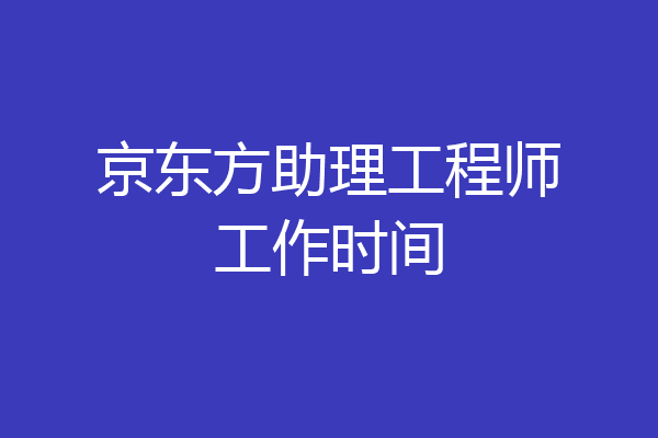 京东方助理工程师工作时间