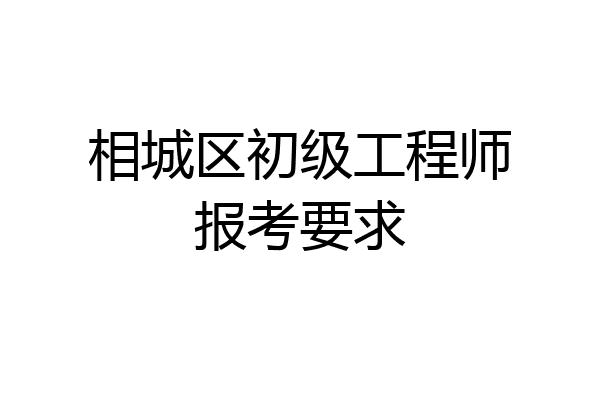 相城区初级工程师报考要求