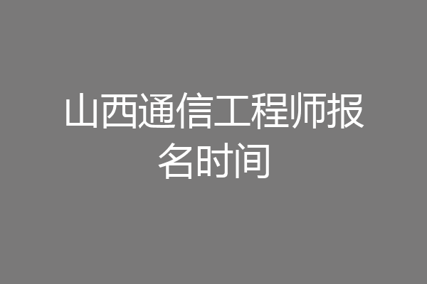山西通信工程师报名时间