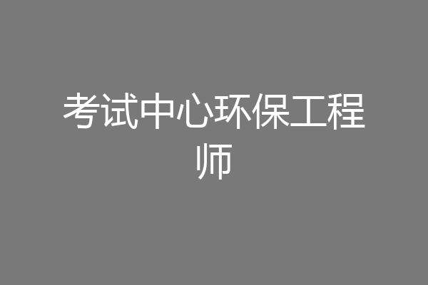 考试中心环保工程师