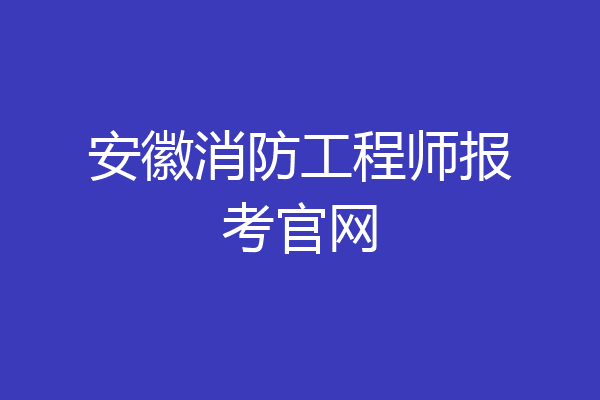 安徽消防工程师报考官网