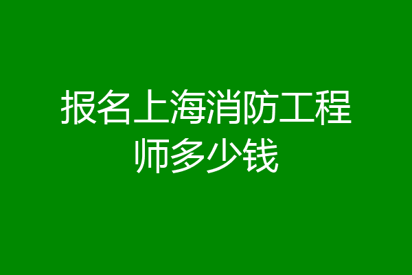 报名上海消防工程师多少钱