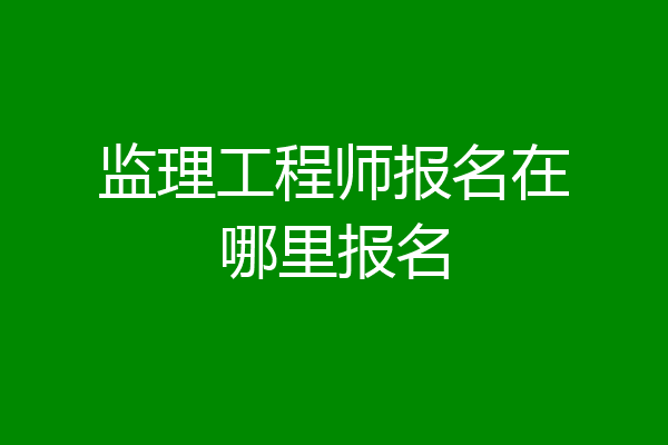 监理工程师报名在哪里报名