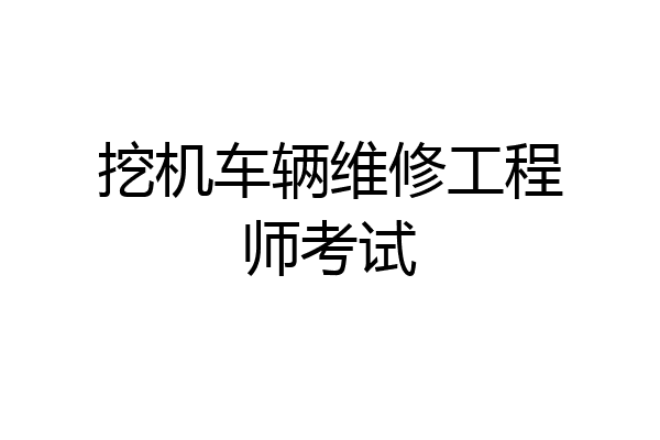 挖机车辆维修工程师考试