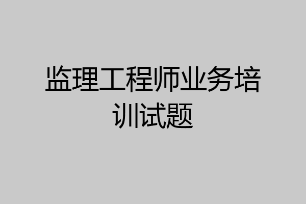 监理工程师业务培训试题