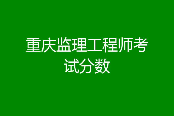 重庆监理工程师考试分数