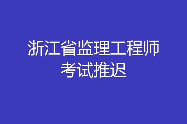 浙江省监理工程师考试推迟