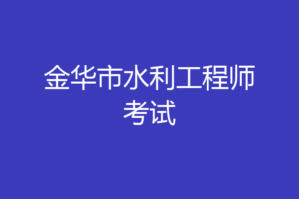 金华市水利工程师考试