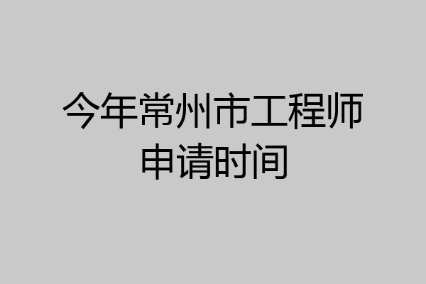 今年常州市工程师申请时间
