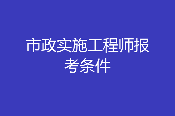 市政实施工程师报考条件
