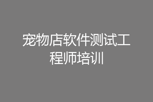 宠物店软件测试工程师培训