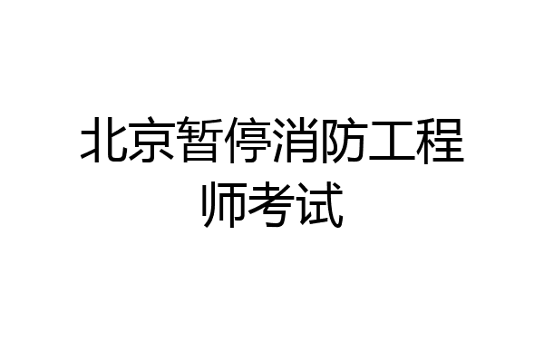 北京暂停消防工程师考试
