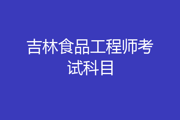 吉林食品工程师考试科目