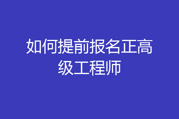 如何提前报名正高级工程师