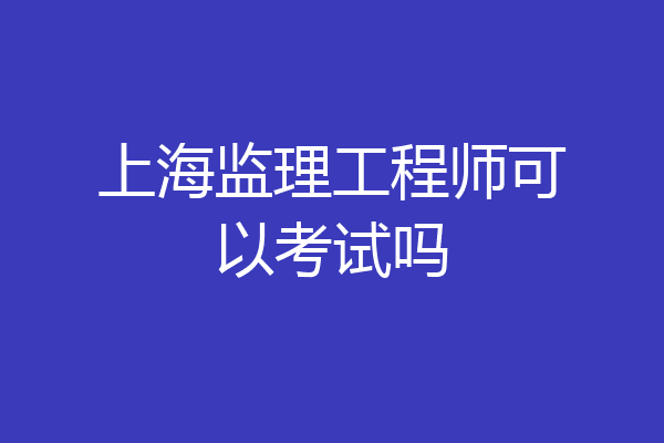上海监理工程师可以考试吗