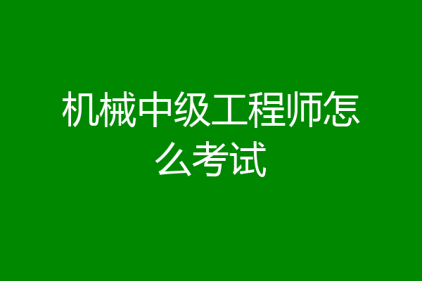 机械中级工程师怎么考试