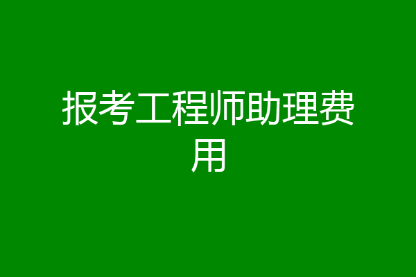 报考工程师助理费用