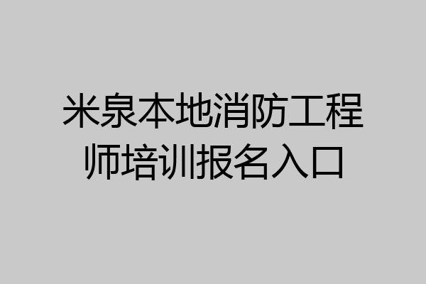 米泉本地消防工程师培训报名入口