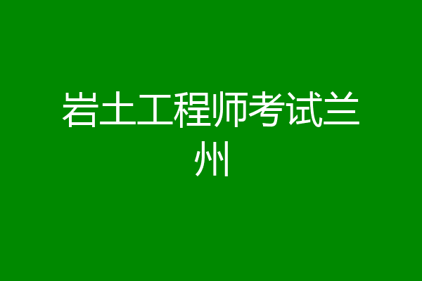 岩土工程师考试兰州