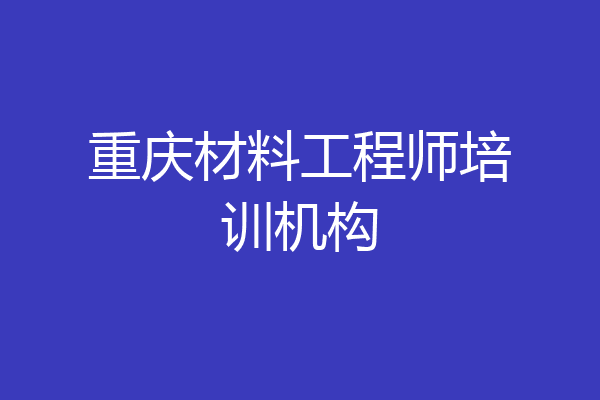 重庆材料工程师培训机构