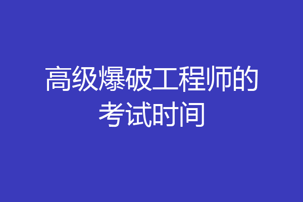 高级爆破工程师的考试时间
