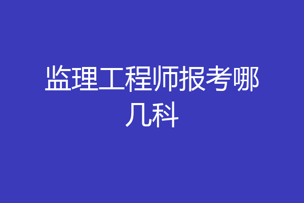 监理工程师报考哪几科