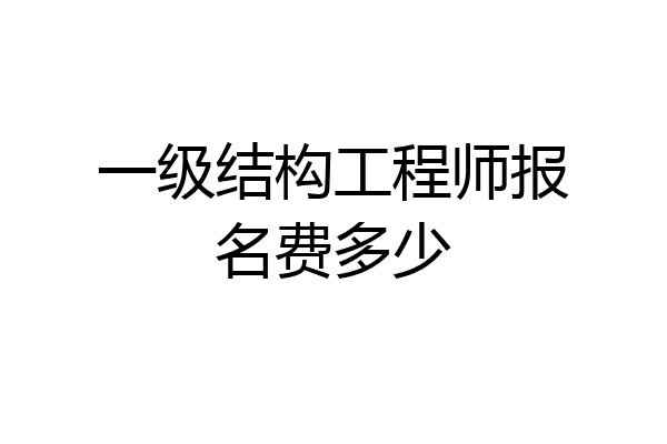一级结构工程师报名费多少