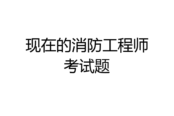 现在的消防工程师考试题