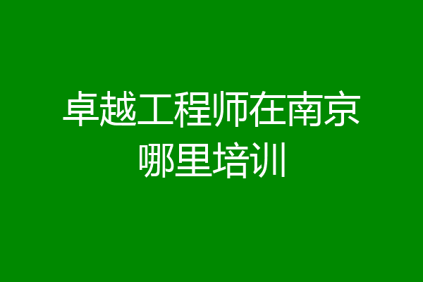 卓越工程师在南京哪里培训