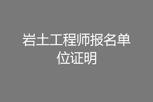 岩土工程师报名单位证明