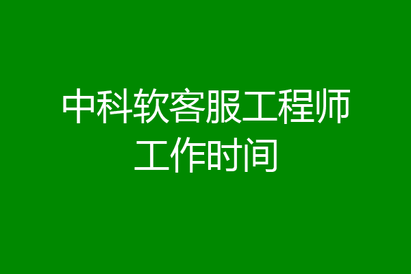 中科软客服工程师工作时间