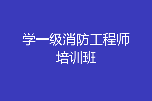 学一级消防工程师培训班