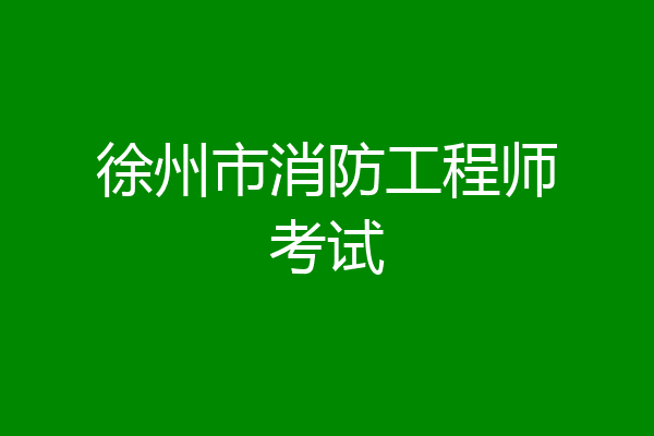 徐州市消防工程师考试