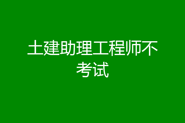 土建助理工程师不考试