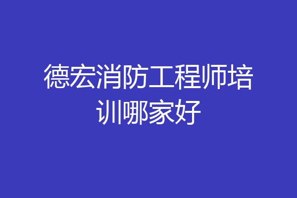 德宏消防工程师培训哪家好