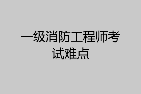 一级消防工程师考试难点