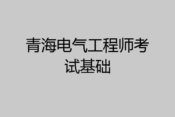 青海电气工程师考试基础