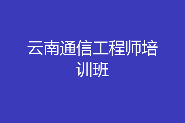 云南通信工程师培训班