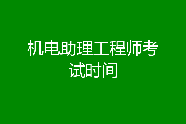 机电助理工程师考试时间
