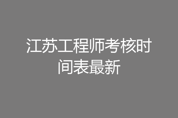 江苏工程师考核时间表最新