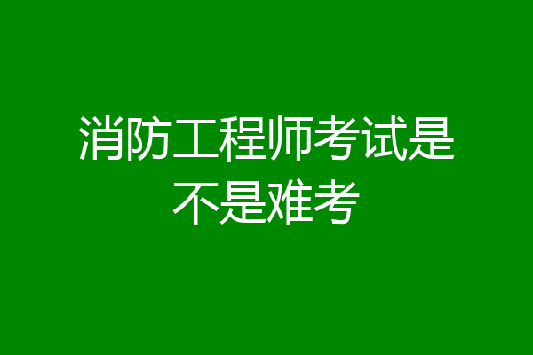 消防工程师考试是不是难考