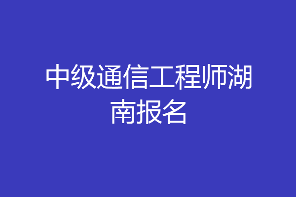 中级通信工程师湖南报名