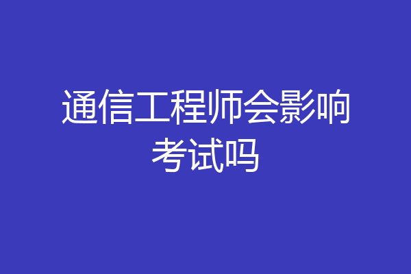 通信工程师会影响考试吗