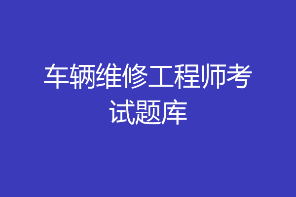 车辆维修工程师考试题库