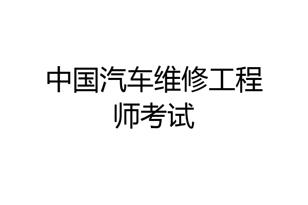 中国汽车维修工程师考试